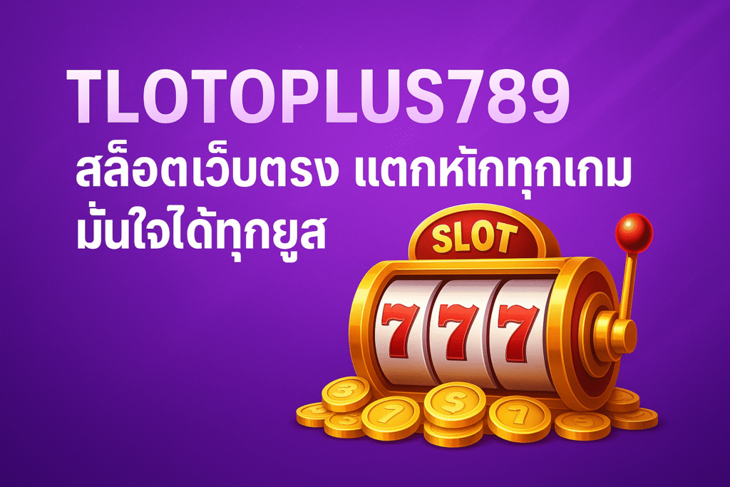 TLOTOPLUS789 สล็อต เว็บตรง แตกหนักทุกเกม มั่นใจได้ทุกยูส
